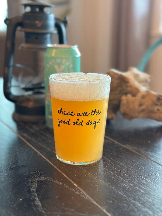THESE ARE THE GOOD OLD DAYS PINT GLASS
