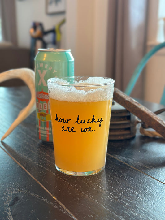 HOW LUCKY ARE WE PINT GLASS